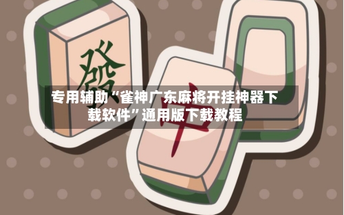专用辅助“雀神广东麻将开挂神器下载软件”通用版下载教程-第1张图片