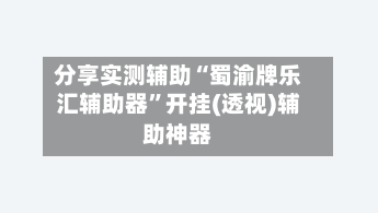 分享实测辅助“蜀渝牌乐汇辅助器”开挂(透视)辅助神器