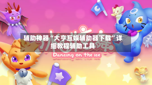 辅助神器“大亨互娱辅助器下载”详细教程辅助工具