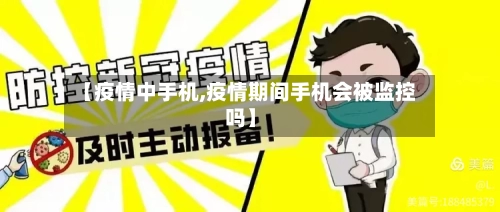 【疫情中手机,疫情期间手机会被监控吗】-第2张图片