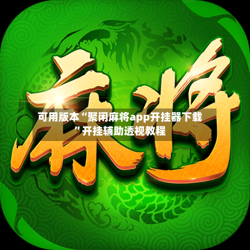 可用版本“聚闲麻将app开挂器下载	”开挂辅助透视教程-第1张图片