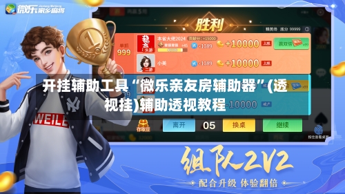 开挂辅助工具“微乐亲友房辅助器”(透视挂)辅助透视教程