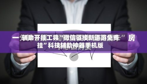 辅助开挂工具“微信链接新道游免费挂”科技辅助神器手机版