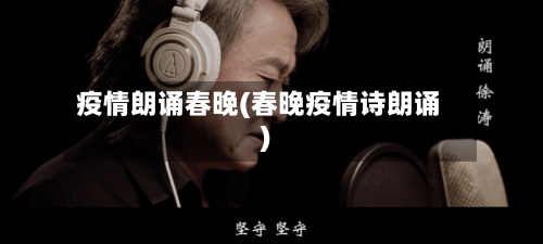 疫情朗诵春晚(春晚疫情诗朗诵)