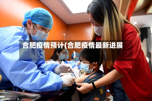 合肥疫情预计(合肥疫情最新进展)