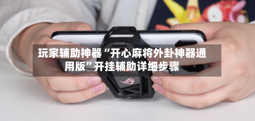 玩家辅助神器“开心麻将外卦神器通用版”开挂辅助详细步骤