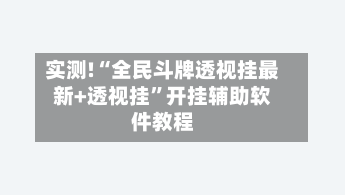 实测!“全民斗牌透视挂最新+透视挂”开挂辅助软件教程-第2张图片