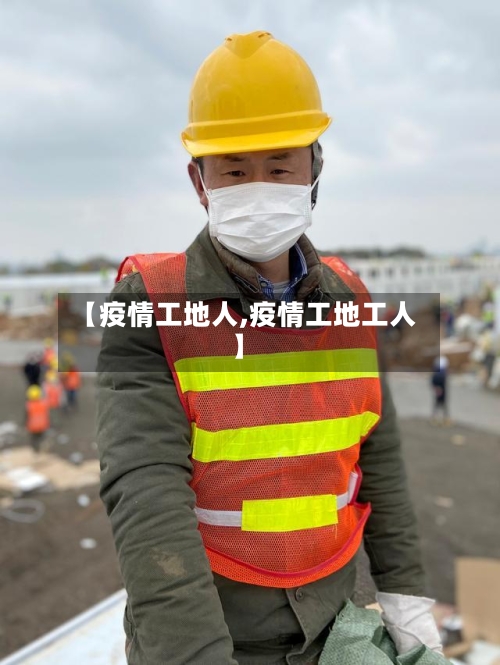 【疫情工地人,疫情工地工人】-第1张图片