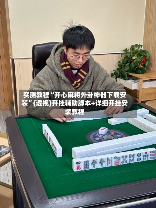 实测教程“开心麻将外卦神器下载安装”(透视)开挂辅助脚本+详细开挂安装教程