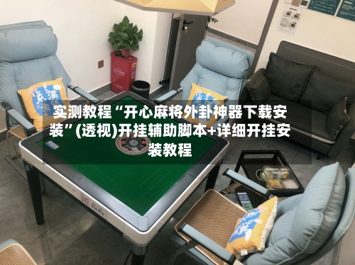 实测教程“开心麻将外卦神器下载安装”(透视)开挂辅助脚本+详细开挂安装教程-第3张图片