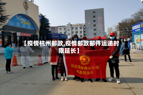 【疫情杭州邮政,疫情邮政邮件运递时限延长】-第1张图片