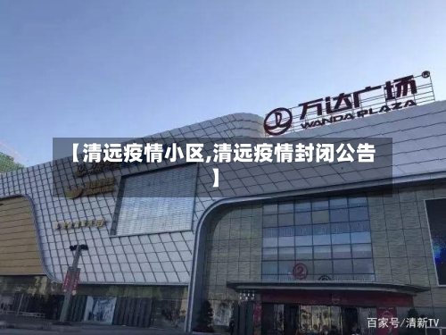 【清远疫情小区,清远疫情封闭公告】-第3张图片