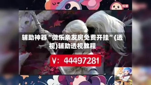 辅助神器“微乐亲友房免费开挂	”(透视)辅助透视教程-第2张图片