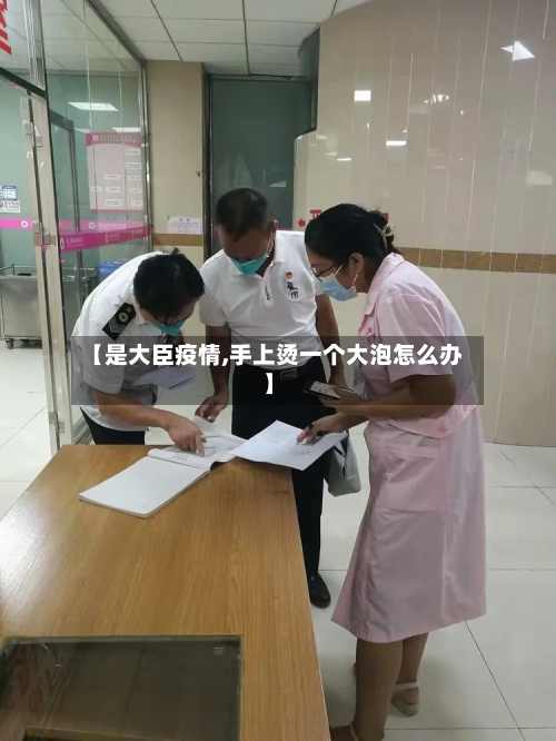 【是大臣疫情,手上烫一个大泡怎么办】