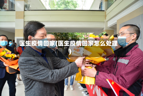 医生疫情回家(医生疫情回家怎么处理)