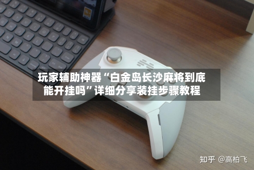 玩家辅助神器“白金岛长沙麻将到底能开挂吗”详细分享装挂步骤教程-第1张图片