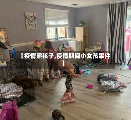 【疫情熊孩子,疫情期间小女孩事件】-第1张图片