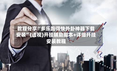 教程分享“多乐跑得快外卦神器下载安装”(透视)开挂辅助脚本+详细开挂安装教程