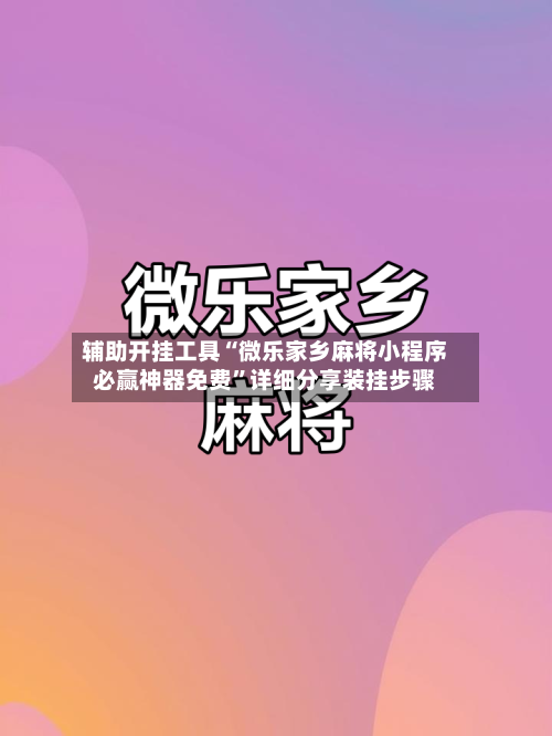 辅助开挂工具“微乐家乡麻将小程序必赢神器免费”详细分享装挂步骤