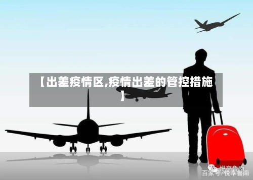 【出差疫情区,疫情出差的管控措施】