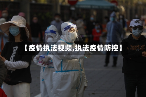【疫情执法视频,执法疫情防控】