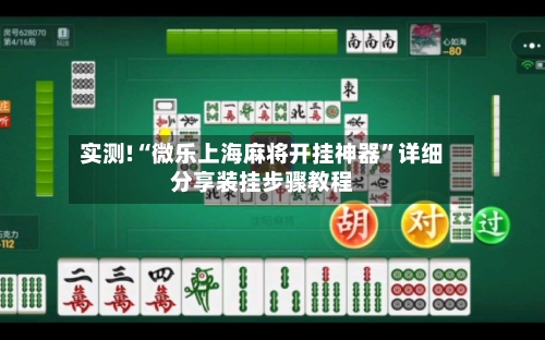 实测!“微乐上海麻将开挂神器”详细分享装挂步骤教程