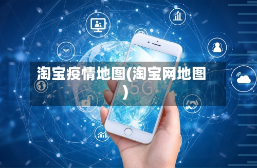 淘宝疫情地图(淘宝网地图)
