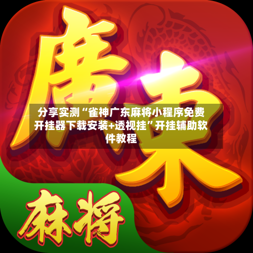 分享实测“雀神广东麻将小程序免费开挂器下载安装+透视挂”开挂辅助软件教程