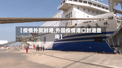 【疫情外贸封港,外国疫情港口封港查询】-第2张图片