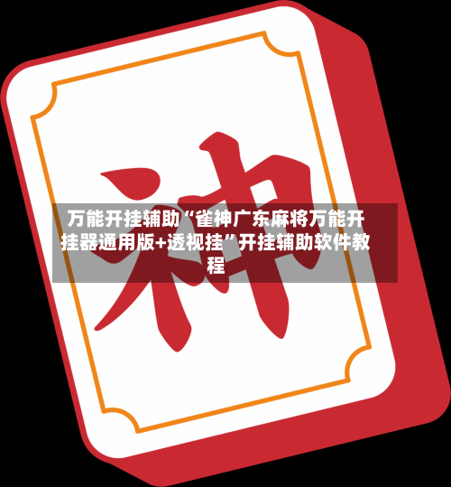 万能开挂辅助“雀神广东麻将万能开挂器通用版+透视挂”开挂辅助软件教程-第3张图片