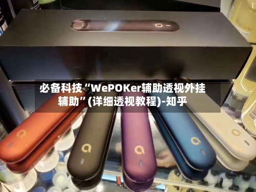 必备科技“WePOKer辅助透视外挂辅助”(详细透视教程)-知乎