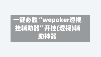一键必胜“wepoker透视挂辅助器”开挂(透视)辅助神器-第1张图片