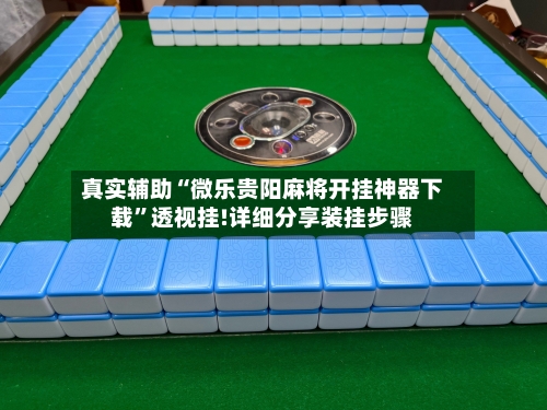 真实辅助“微乐贵阳麻将开挂神器下载”透视挂!详细分享装挂步骤