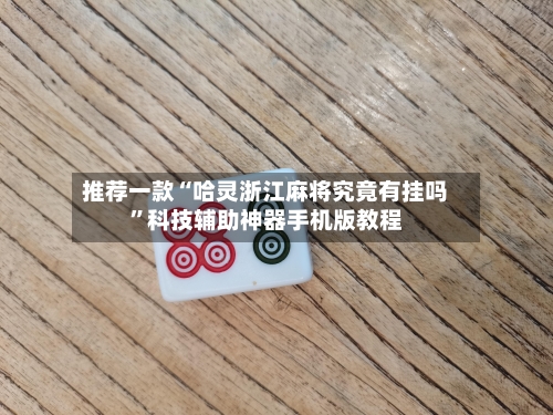推荐一款“哈灵浙江麻将究竟有挂吗	”科技辅助神器手机版教程-第2张图片