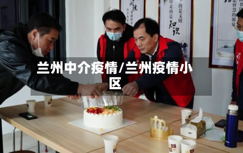 兰州中介疫情/兰州疫情小区-第3张图片