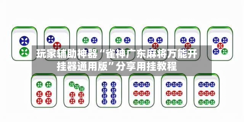 玩家辅助神器“雀神广东麻将万能开挂器通用版”分享用挂教程
