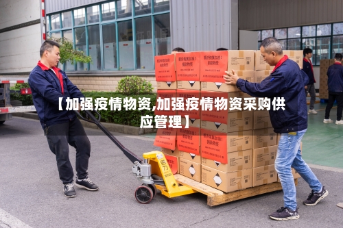 【加强疫情物资,加强疫情物资采购供应管理】