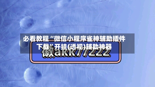 必看教程“微信小程序雀神辅助插件下载”开挂(透视)辅助神器