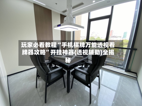 玩家必看教程“手机棋牌万能透视看牌器攻略”开挂神器{透视辅助}全揭秘