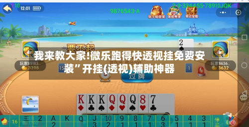 我来教大家!微乐跑得快透视挂免费安装”开挂(透视)辅助神器