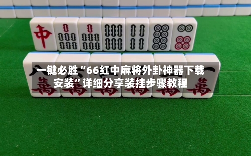 一键必胜“66红中麻将外卦神器下载安装”详细分享装挂步骤教程