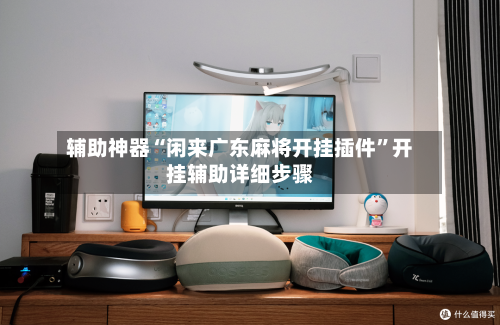 辅助神器“闲来广东麻将开挂插件”开挂辅助详细步骤