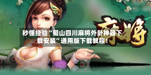 秒懂经验“蜀山四川麻将外卦神器下载安装	”通用版下载教程！-第2张图片