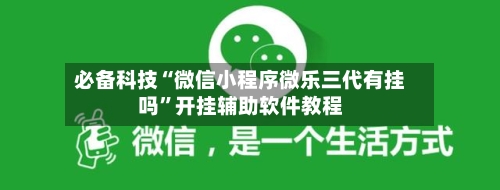 必备科技“微信小程序微乐三代有挂吗”开挂辅助软件教程-第2张图片