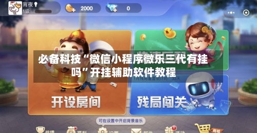 必备科技“微信小程序微乐三代有挂吗”开挂辅助软件教程-第3张图片