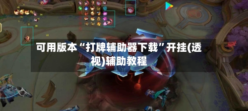 可用版本“打牌辅助器下载”开挂(透视)辅助教程