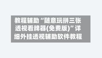 教程辅助“随意玩拼三张透视看牌器(免费版)”详细外挂透视辅助软件教程