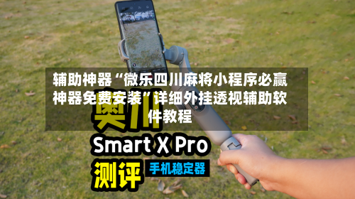 辅助神器“微乐四川麻将小程序必赢神器免费安装”详细外挂透视辅助软件教程-第1张图片