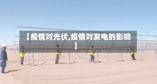 【疫情对光伏,疫情对发电的影响】