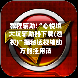 教程辅助!“心悦填大坑辅助器下载(透视)”揭秘透视辅助万能挂用法-第1张图片